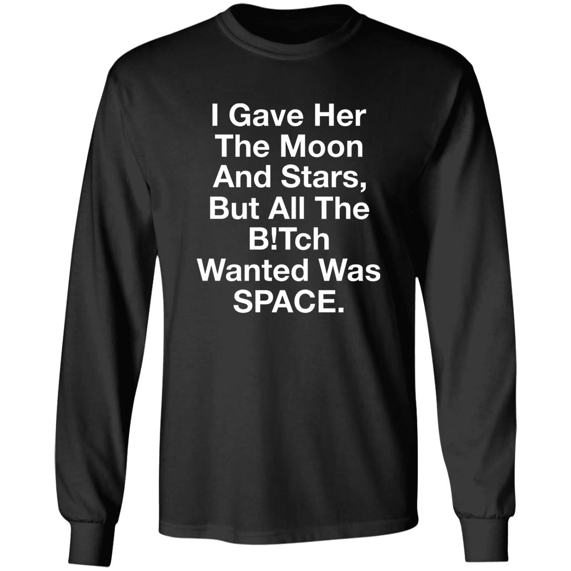 I Gave Her The Moon And Stars But All The Bitch Wanted Was Space Shirt