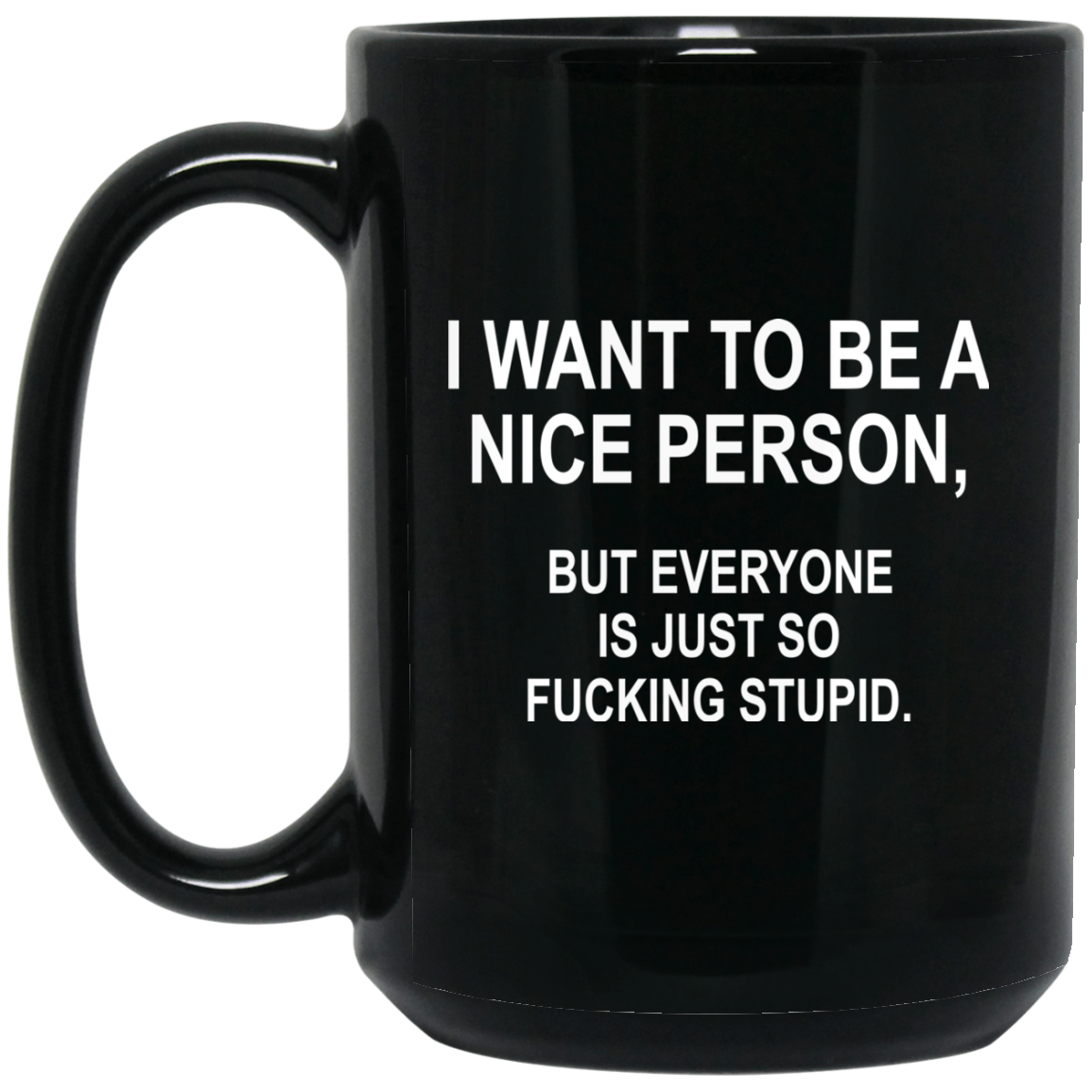 I Want To Be A Nice Person, But Everyone Is Just So Fucking Stupid Mugs - TeeDragons