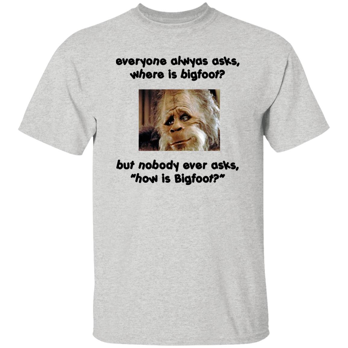 Everyone Always Asks Where Is Bigfoot Shirt