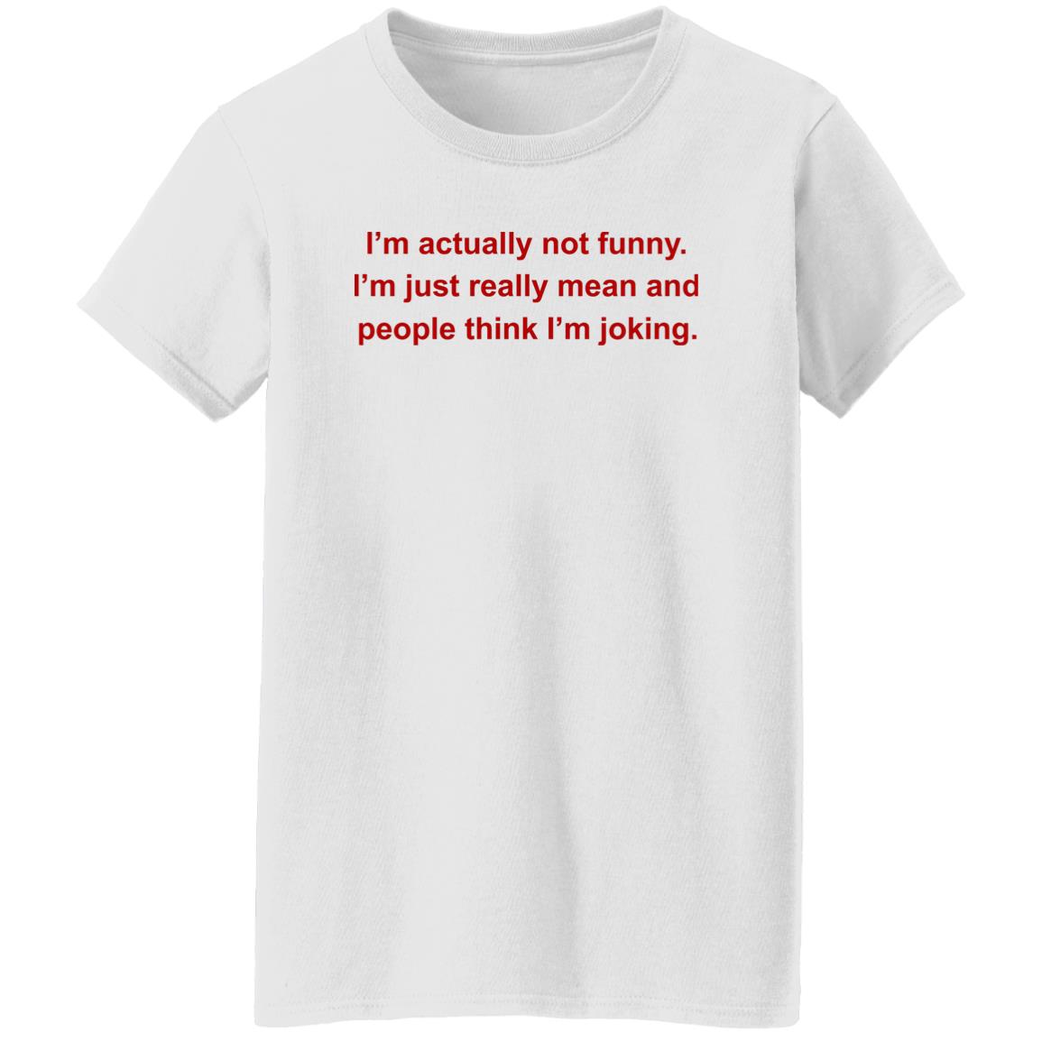 I’m Actually Not Funny I’m Just Really Mean And People Think I’m Joking Shirt