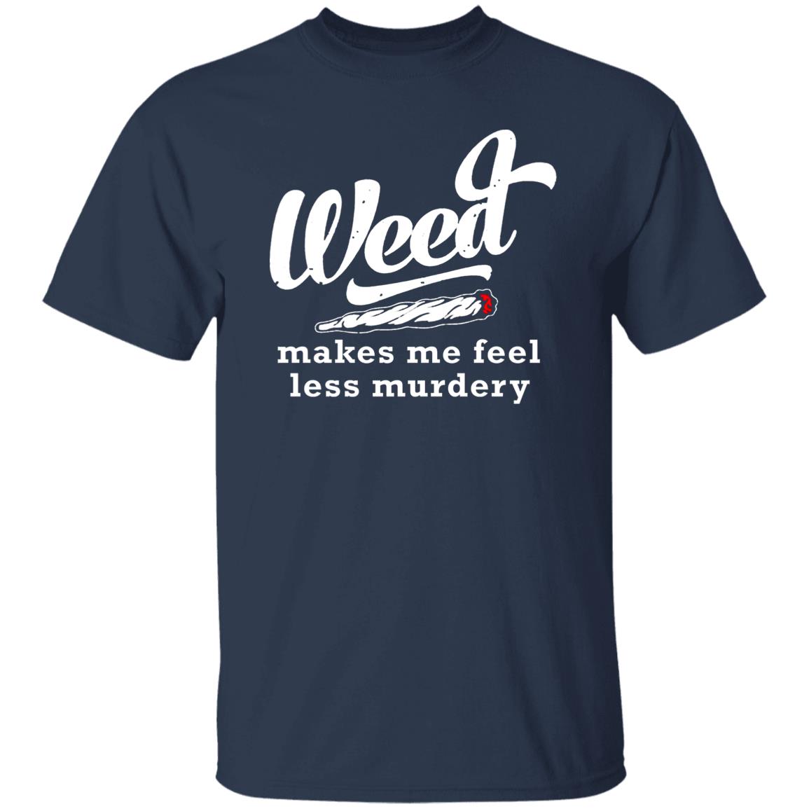 Weed Makes Me Feel Less Murdery Shirt