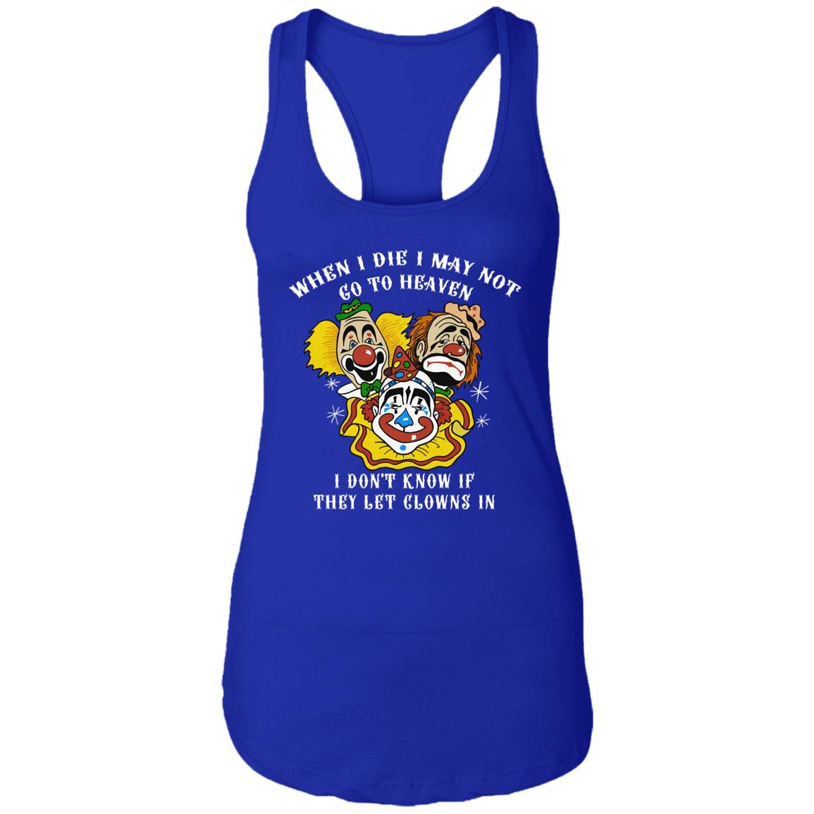 When I Die I May Not Go To Heaven I Don’t Know If They Let Clowns In Shirt