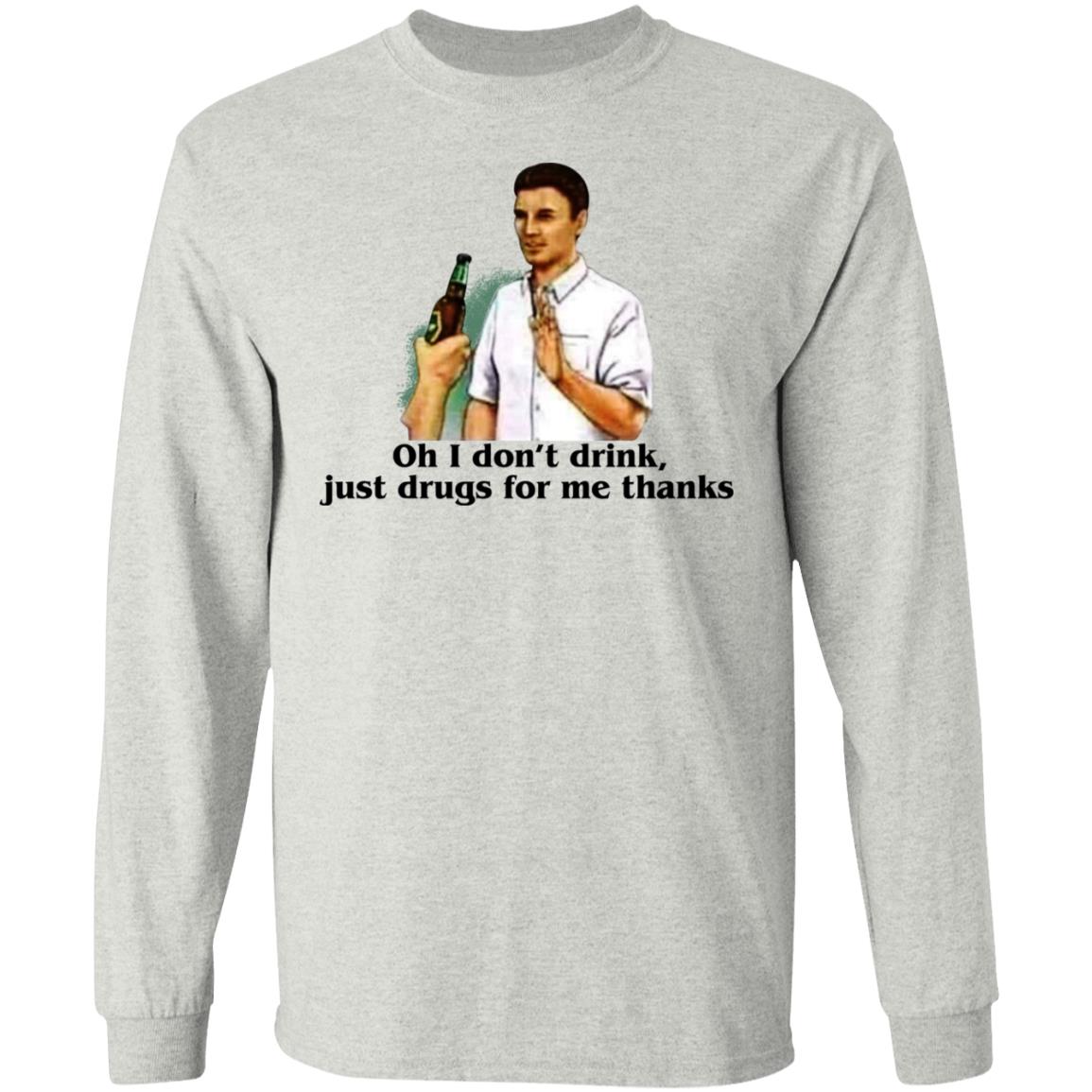 Oh I Don't Drink Just Drugs For Me Thanks Shirt