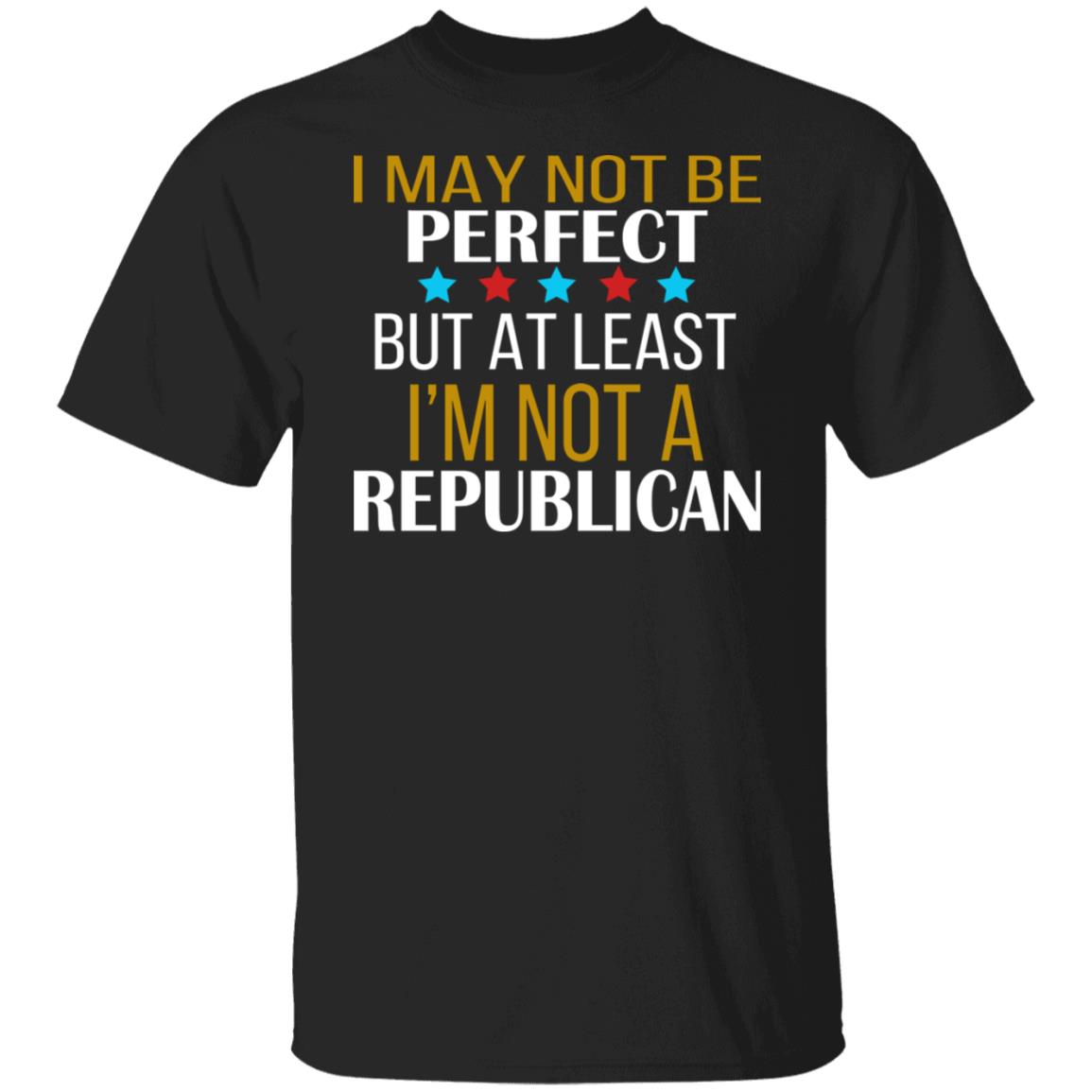 I May Not Be Perfect But At Least I'm Not A Republican Shirt