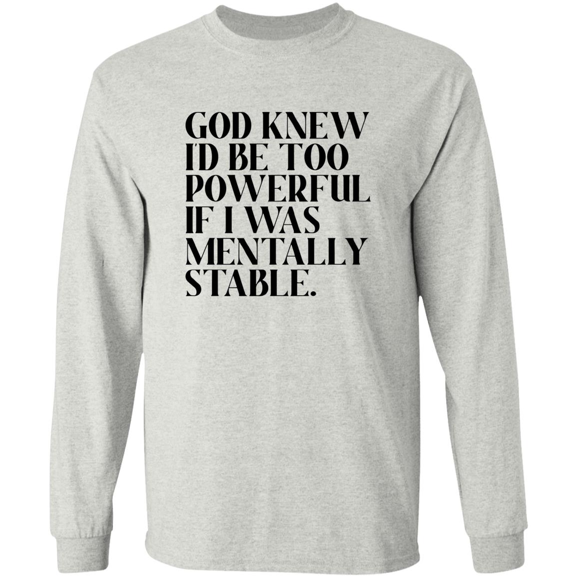 God Knew Id Be Too Powerful If I Was Mentally Stable Shirt