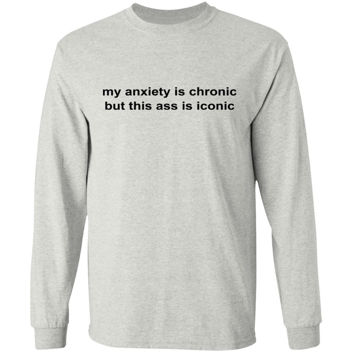 My Anxiety Is Chronic But This Ass Is Iconic Shirt