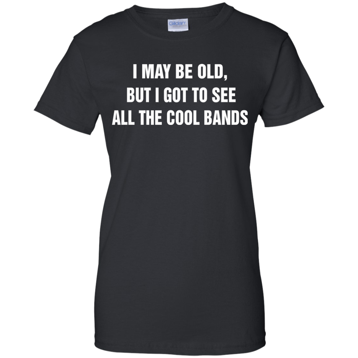 I May Be Old But I Got To See All The Cool Bands T-Shirt - TeeDragons