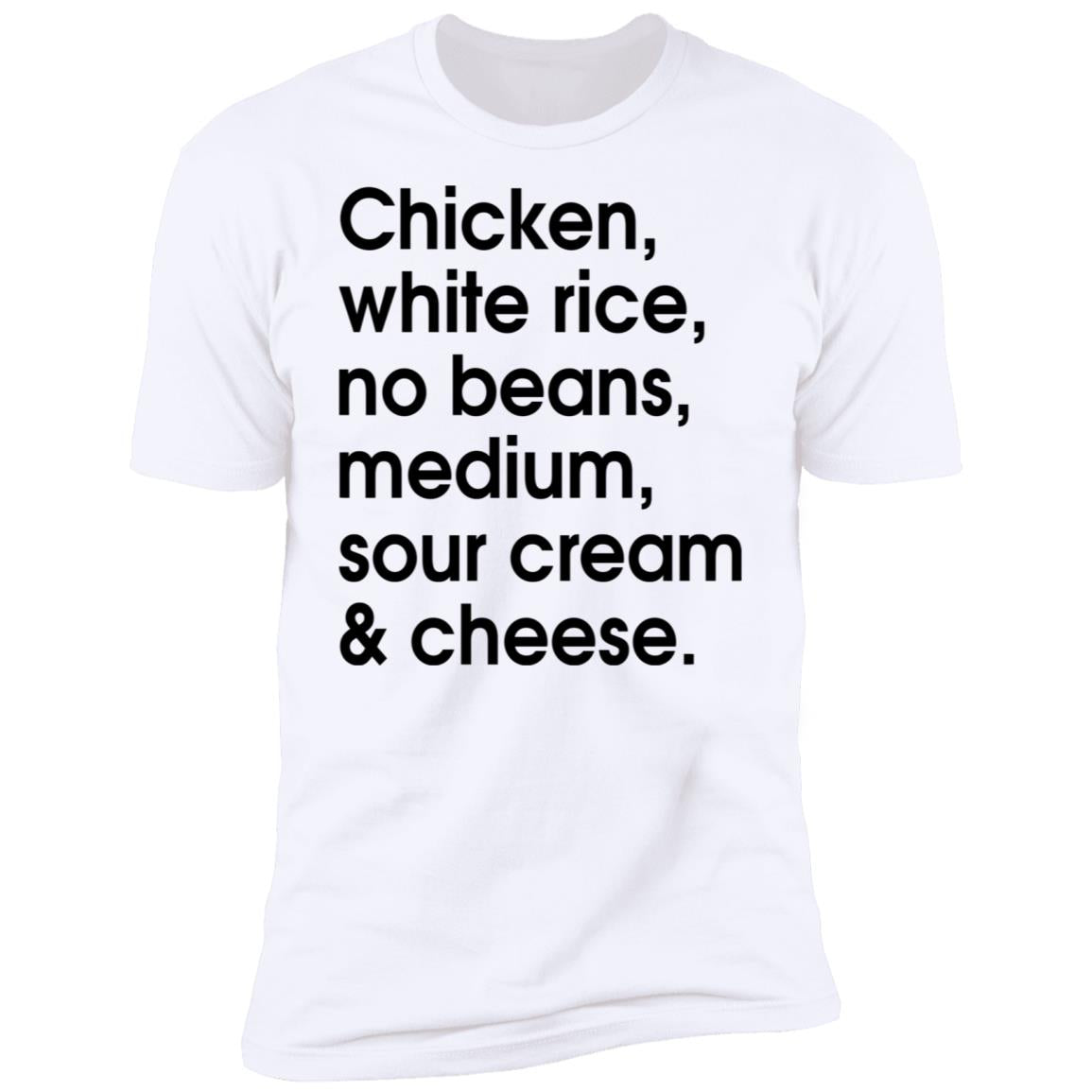 Chicken - white rice - no beans - medium - sour cream and cheese shirt