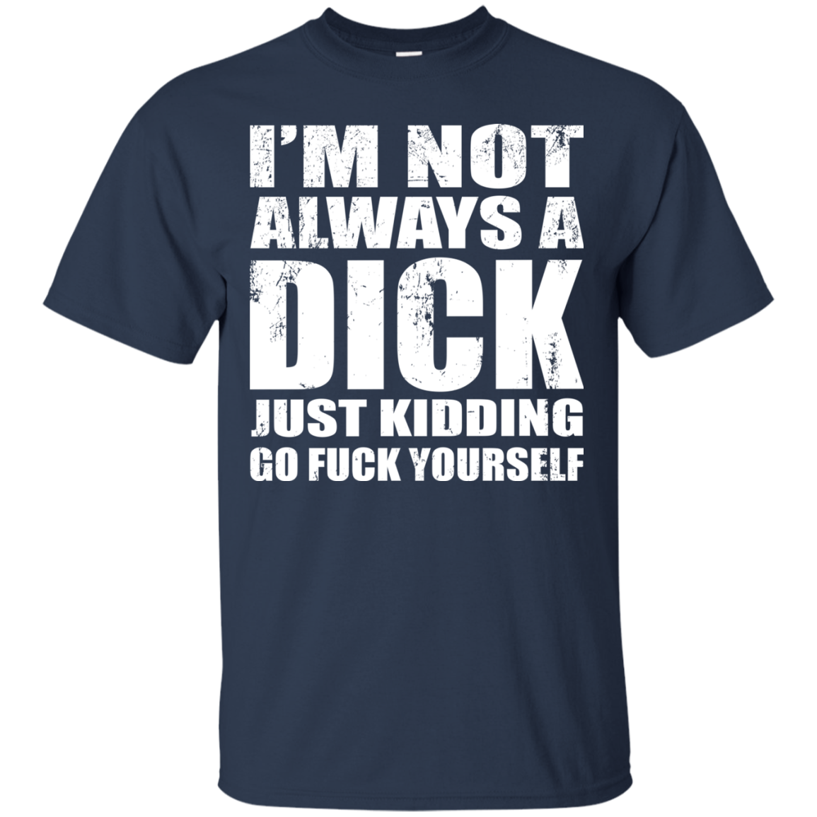 I'm Not Always A Dick Just Kidding Go Fuck Yourself T-Shirt - TeeDragons