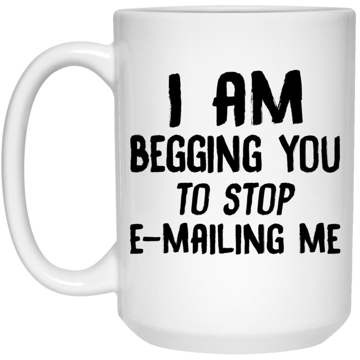 I am begging you to stop e-mailing me mugs