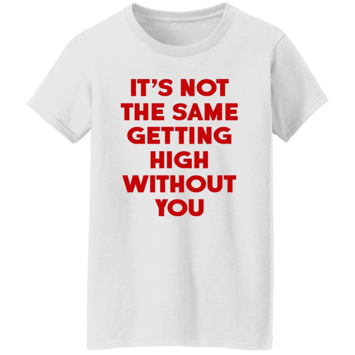 It's Not The Same Getting High Without You Shirt