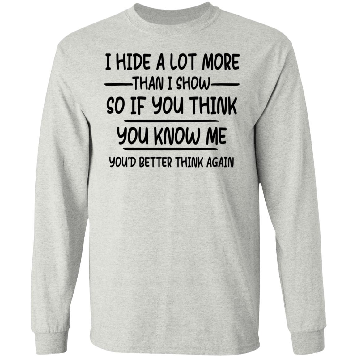 I Hide A Lot More Than I Show So If You Think You Know Me Shirt - TeeDragons