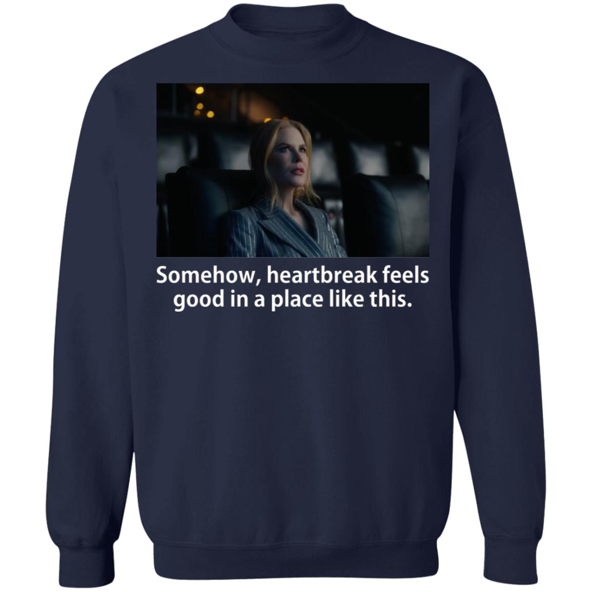 Somehow Heartbreak Feels Good In A Place Like This Shirt