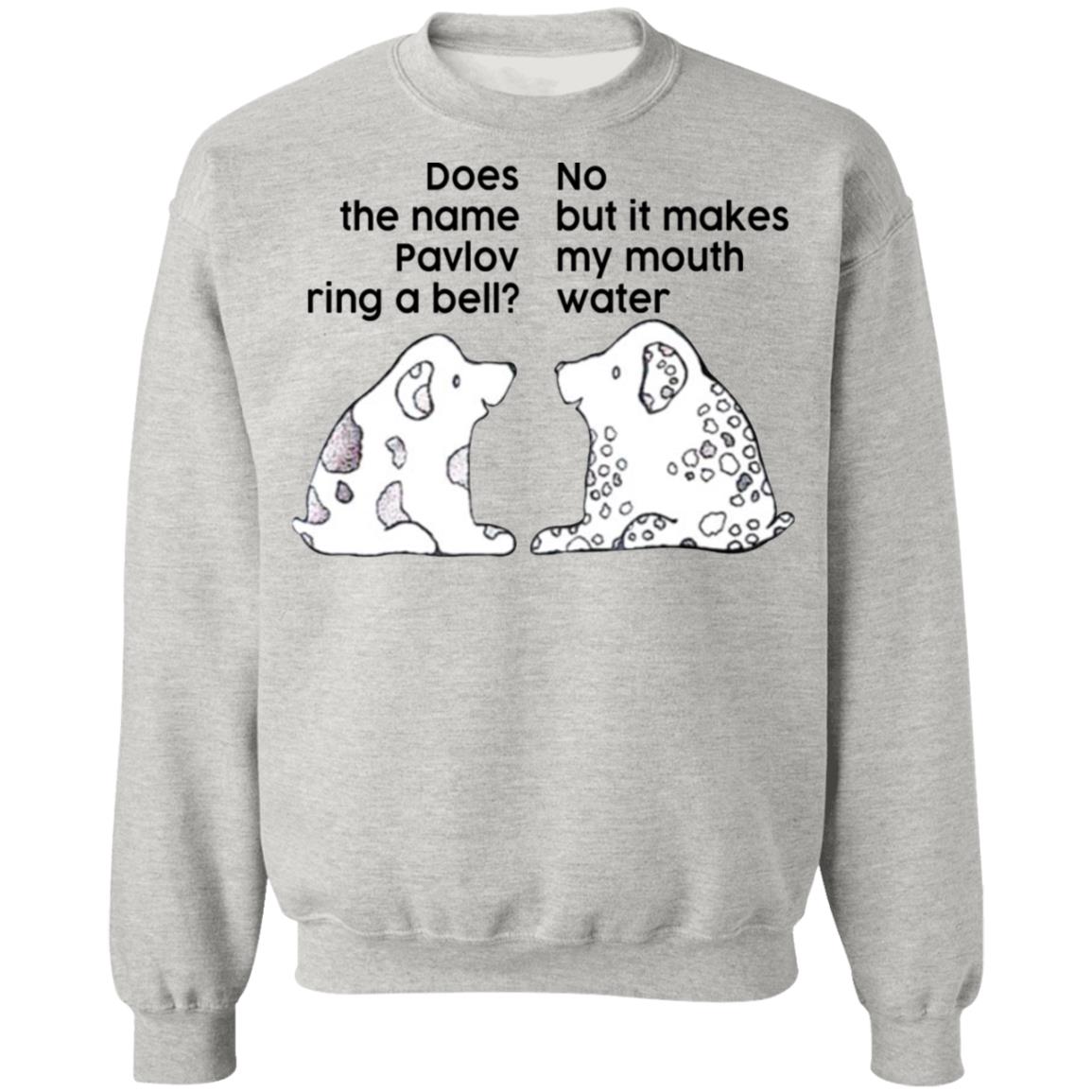 Does The Name Pavlov Ring A Bell No But It Makes My Mouth Water Shirt
