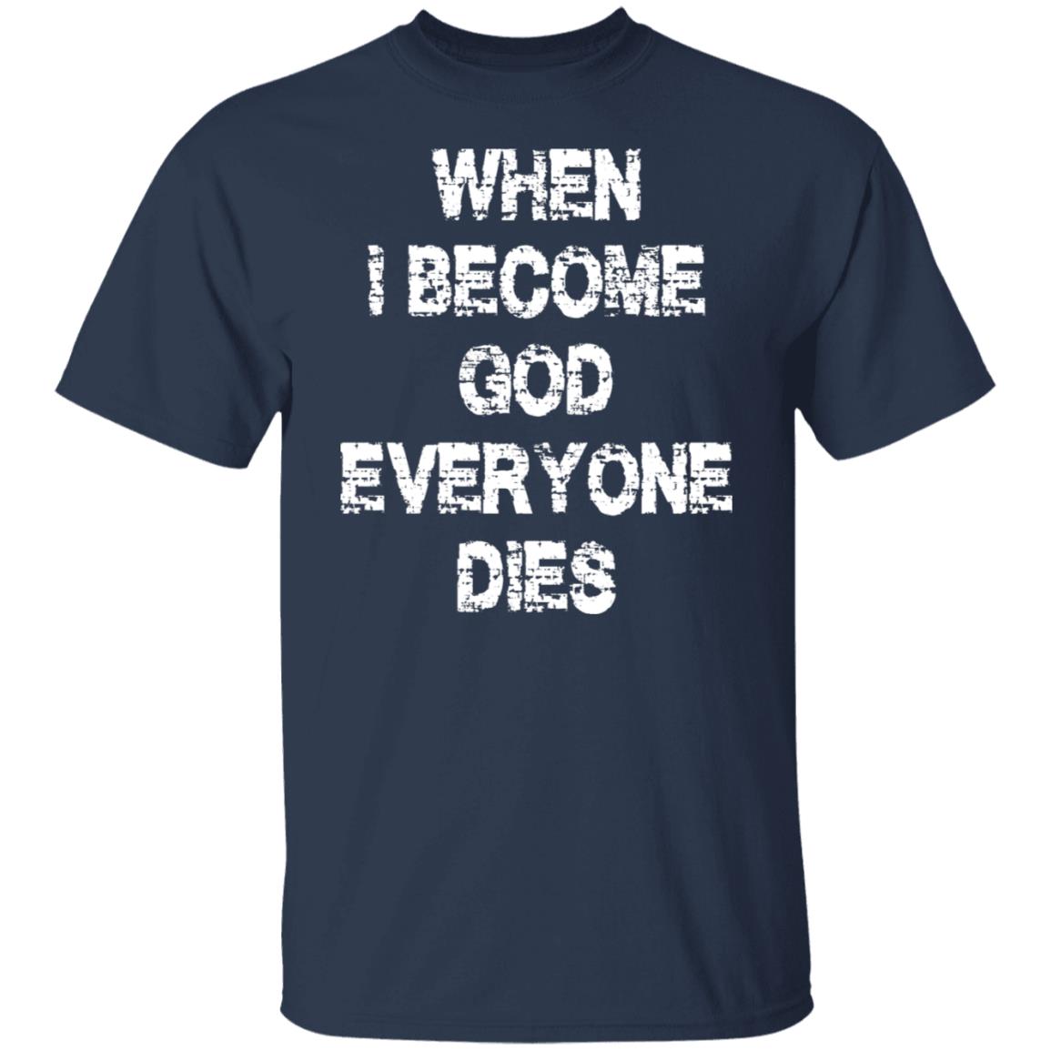 When I Become God Everyone Dies Shirt