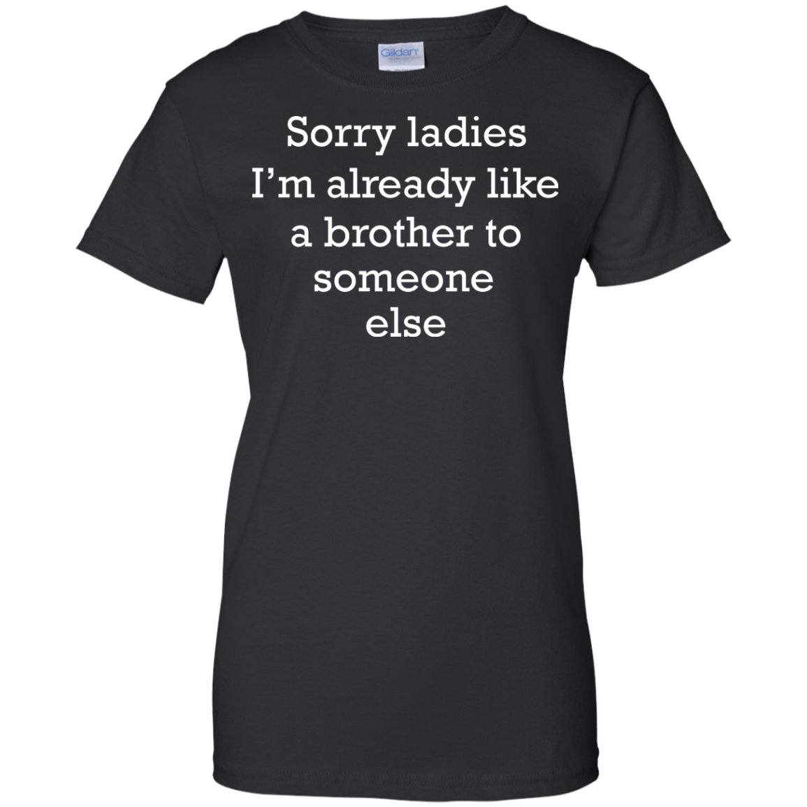 Sorry Ladies I'm Already Like A Brother To Someone Else Shirt - TeeDragons