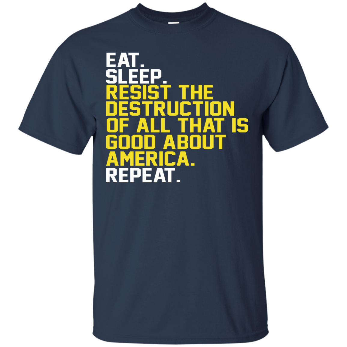 Eat. Sleep. Resist The Destruction Of All That Is Good About America Shirt, Hoodie - TeeDragons