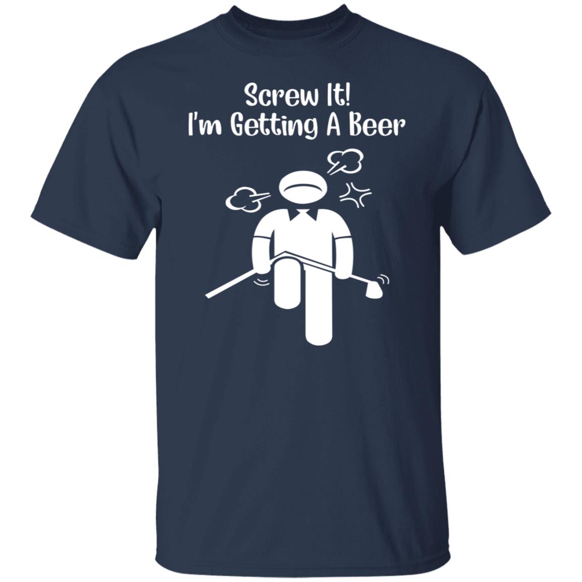 Screw It - I’m Getting A Beer Shirt