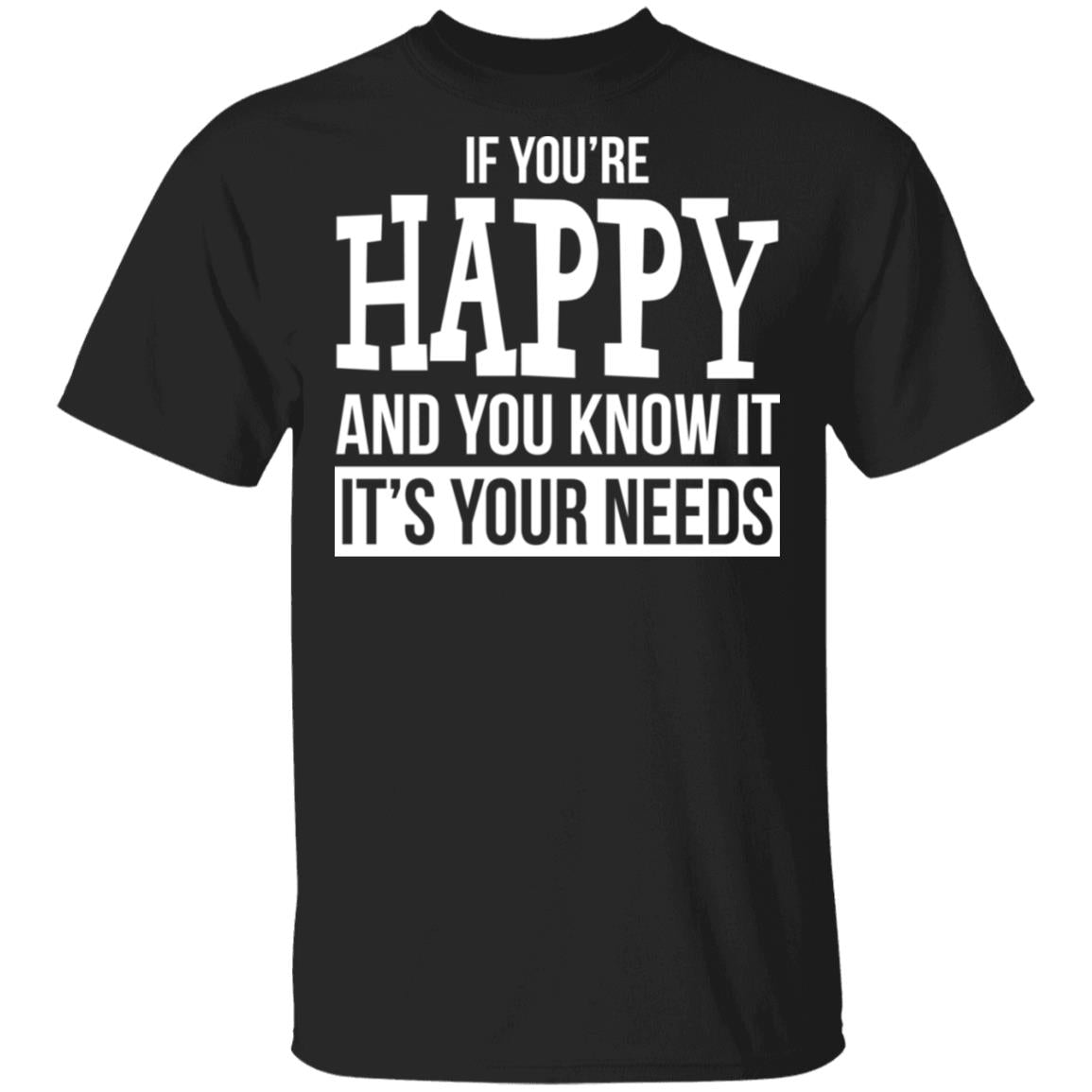 If You're Happy And You Know It It's Your Needs Shirt - TeeDragons