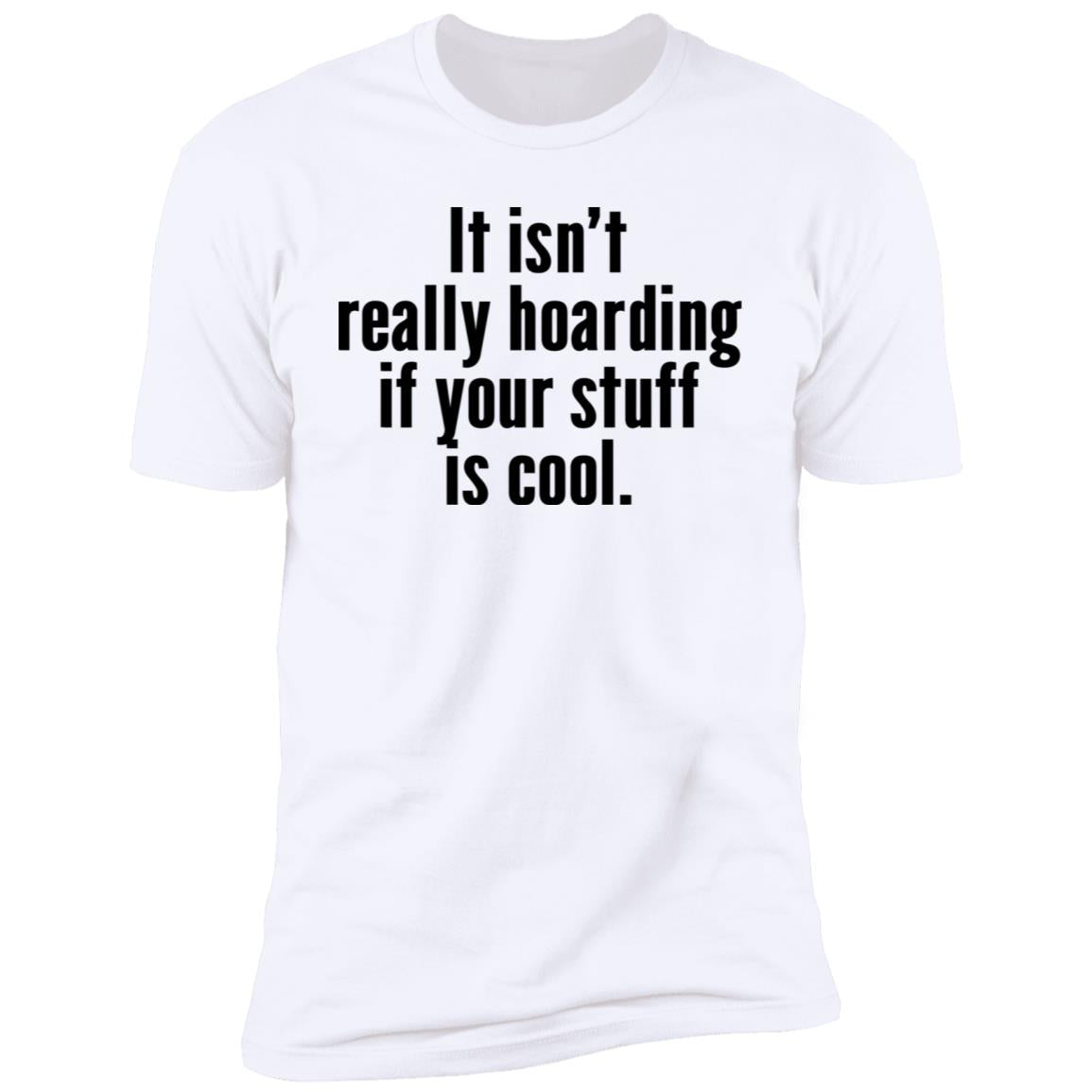 It Isn’t Really Hoarding If Your Stuff Is Cool Shirt