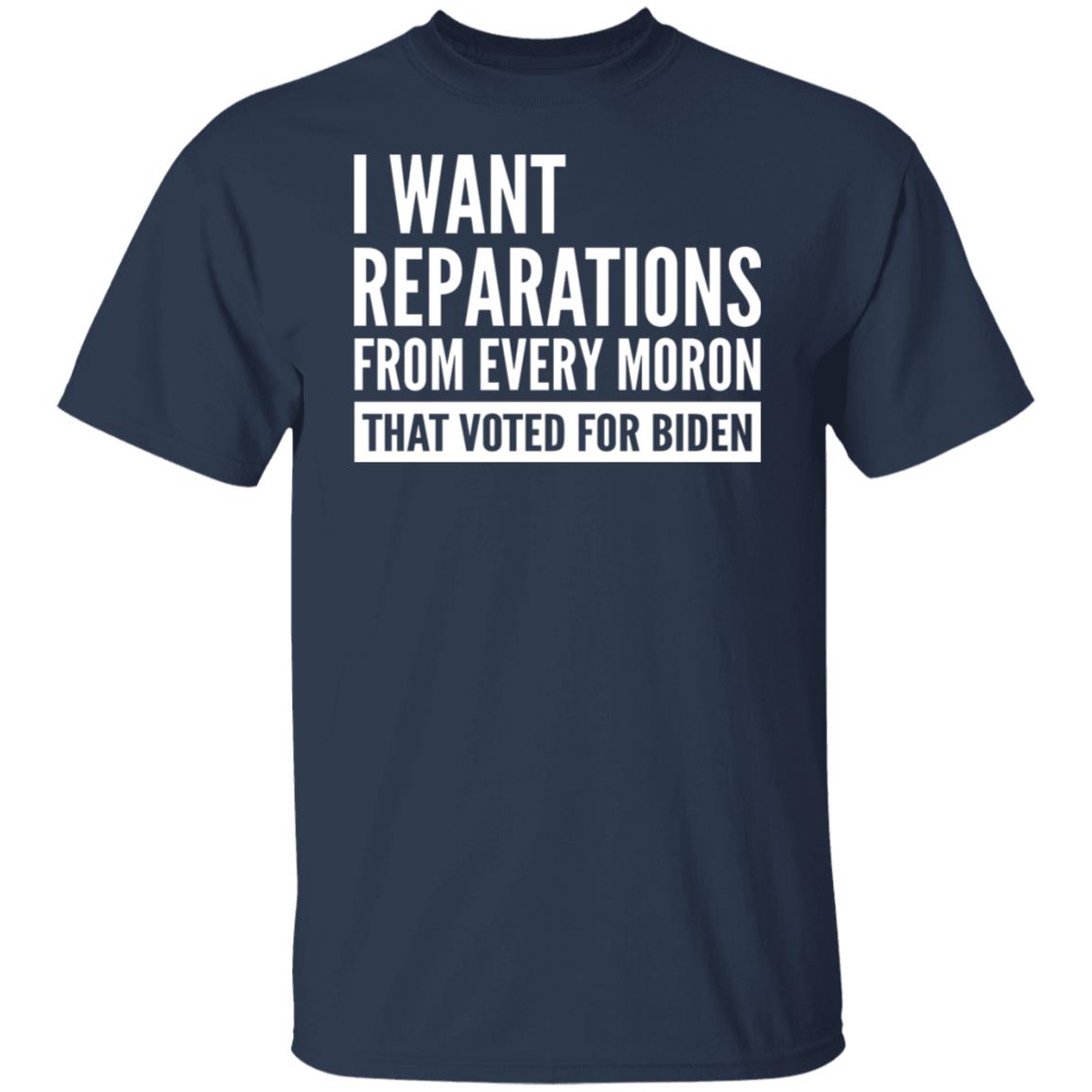 I want reparations from every moron that voted for B-den shirt