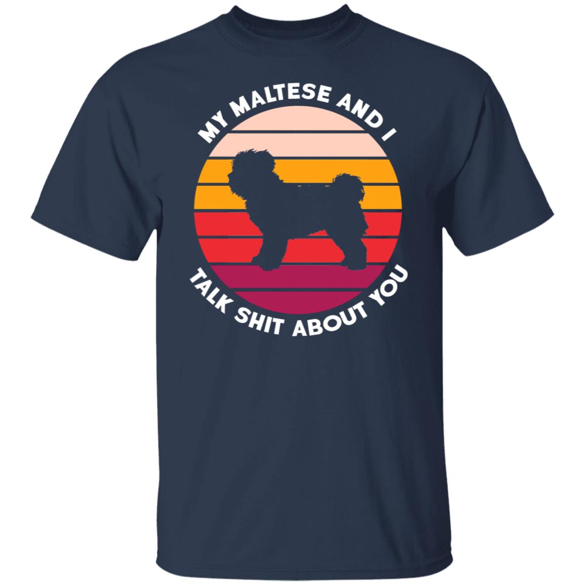 My Maltese And I Talk Shit About You Shirt