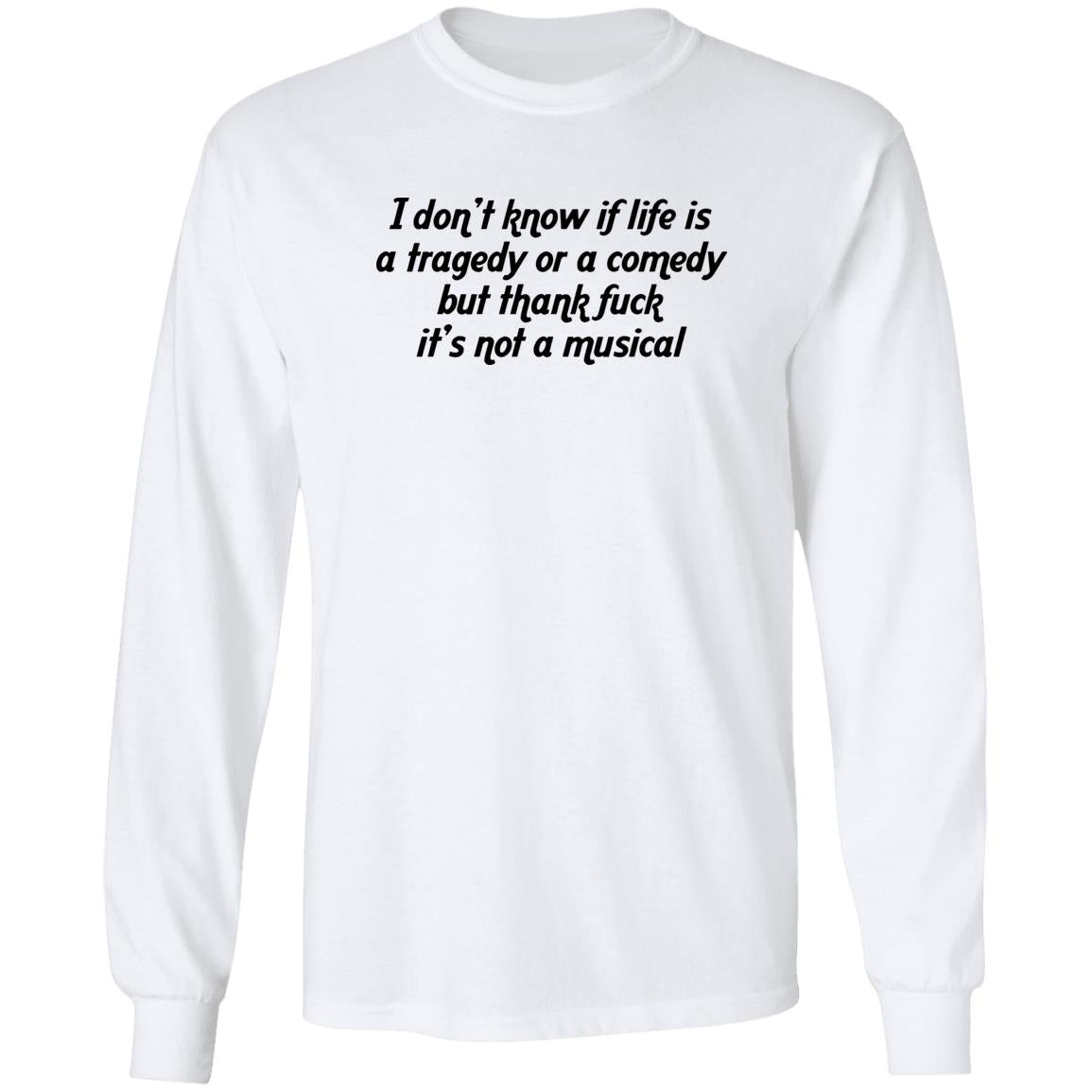 I Don’t Know If Life Is A Tragedy Or A Comedy Shirt