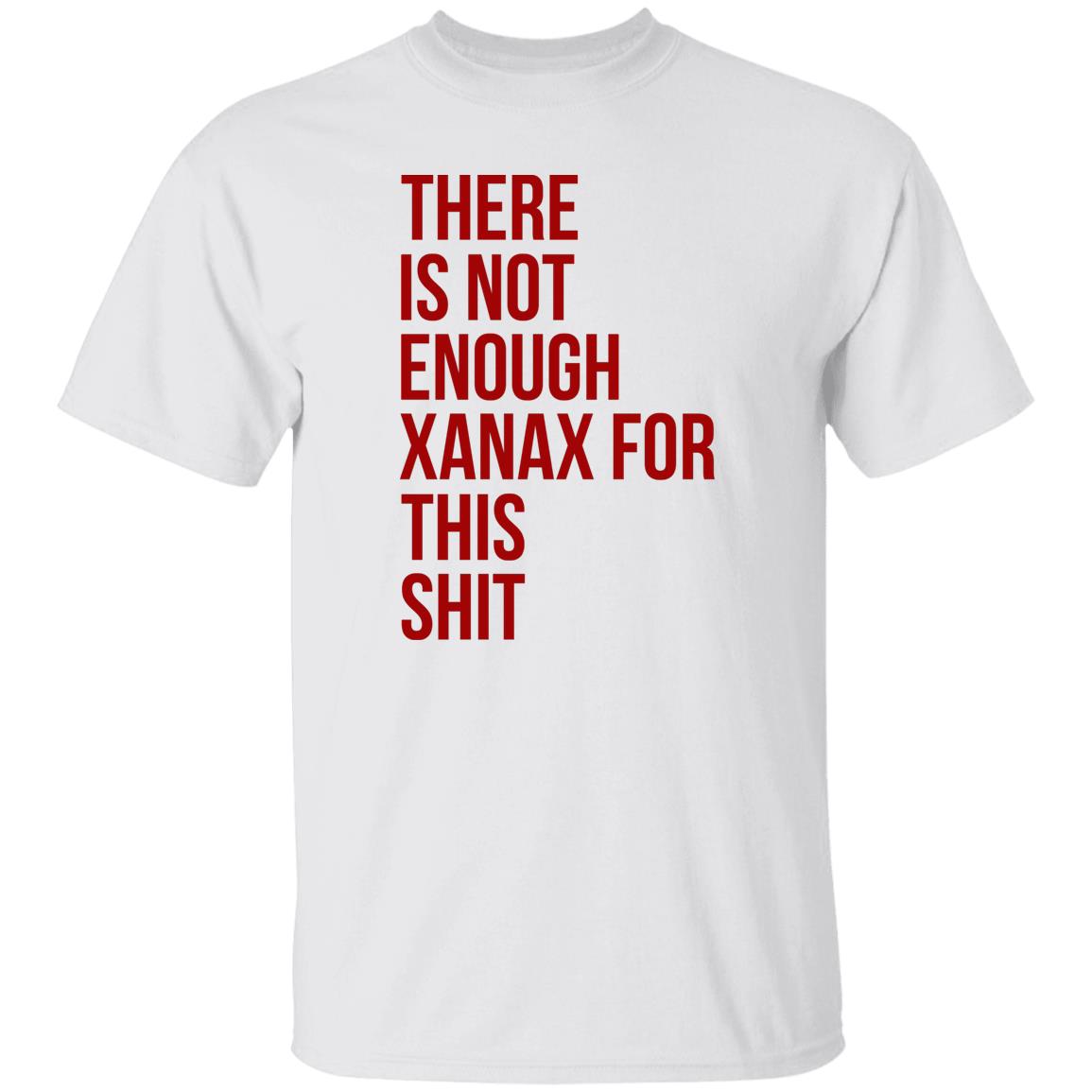 There Is Not Enough Xanax For This Shit Shirt
