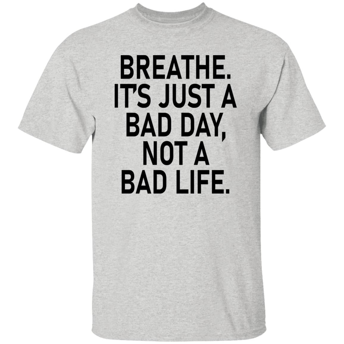 Breathe It's Just A Bad Day Not A Bad Life Shirt