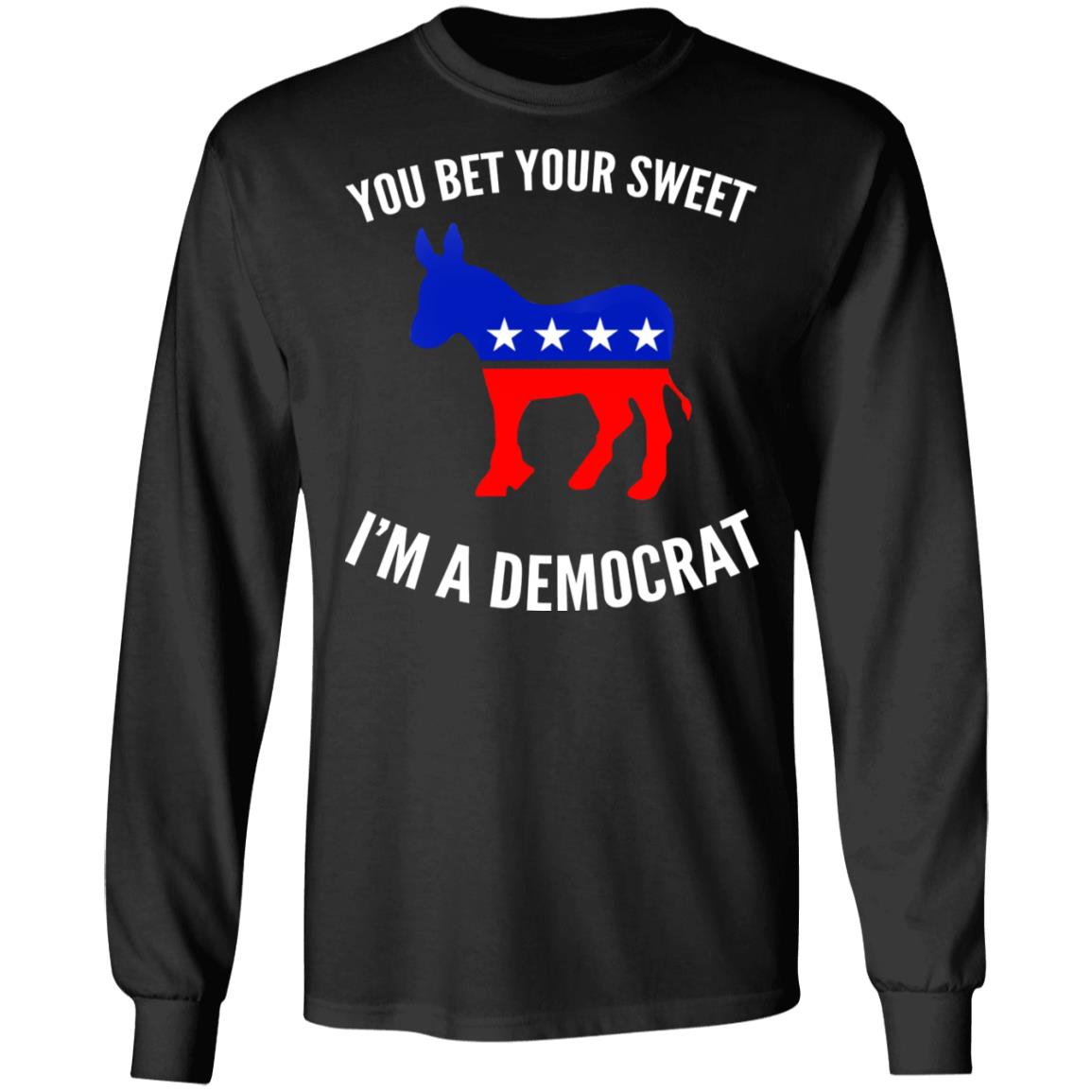 You bet your sweet i'm a democrat shirt