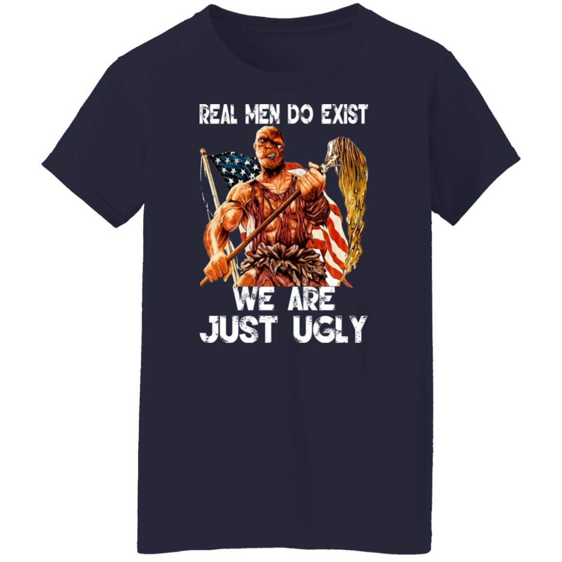 Real Men Do Exist We Are Just Ugly Shirt