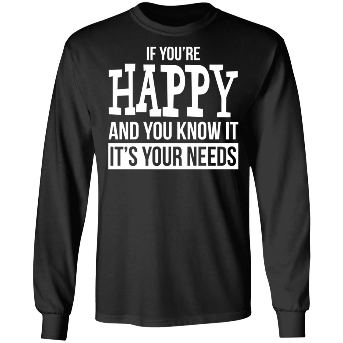 If You're Happy And You Know It It's Your Needs Shirt - TeeDragons