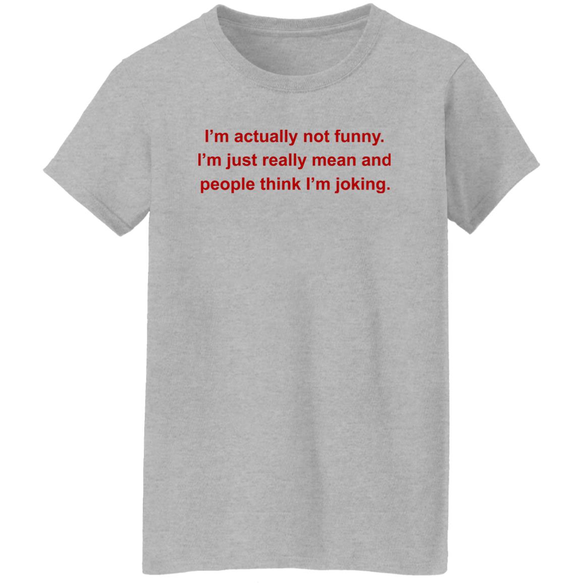 I’m Actually Not Funny I’m Just Really Mean And People Think I’m Joking Shirt