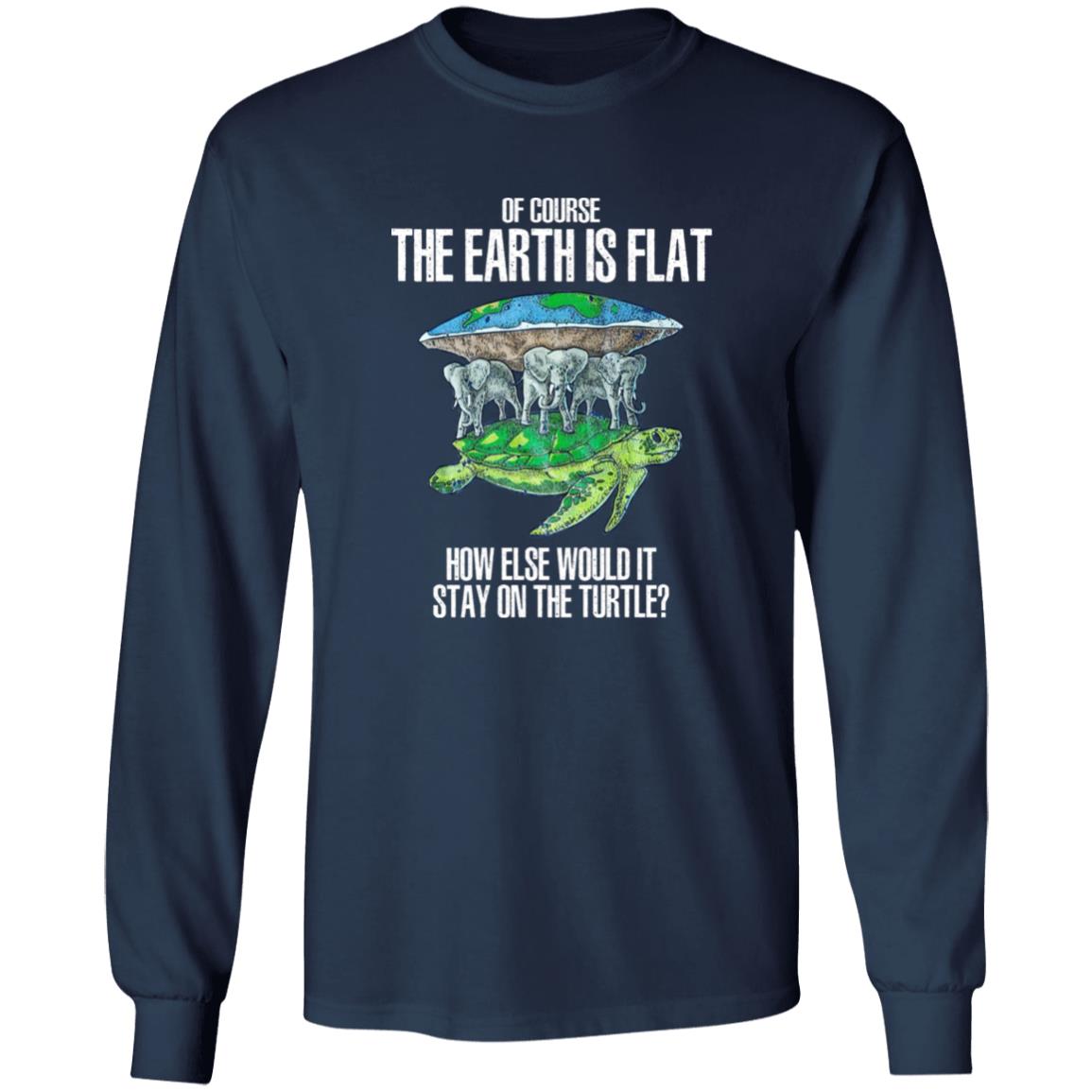 Of Course The Earth Is Flat – How Else Would It Stay On The Turtle Shirt