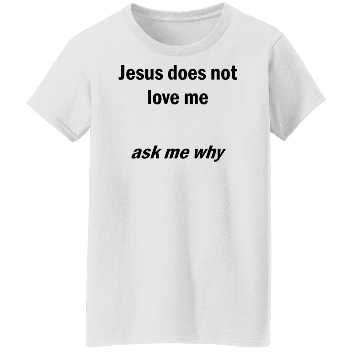 Jesus Does Not Love Me - Ask Me Why Shirt