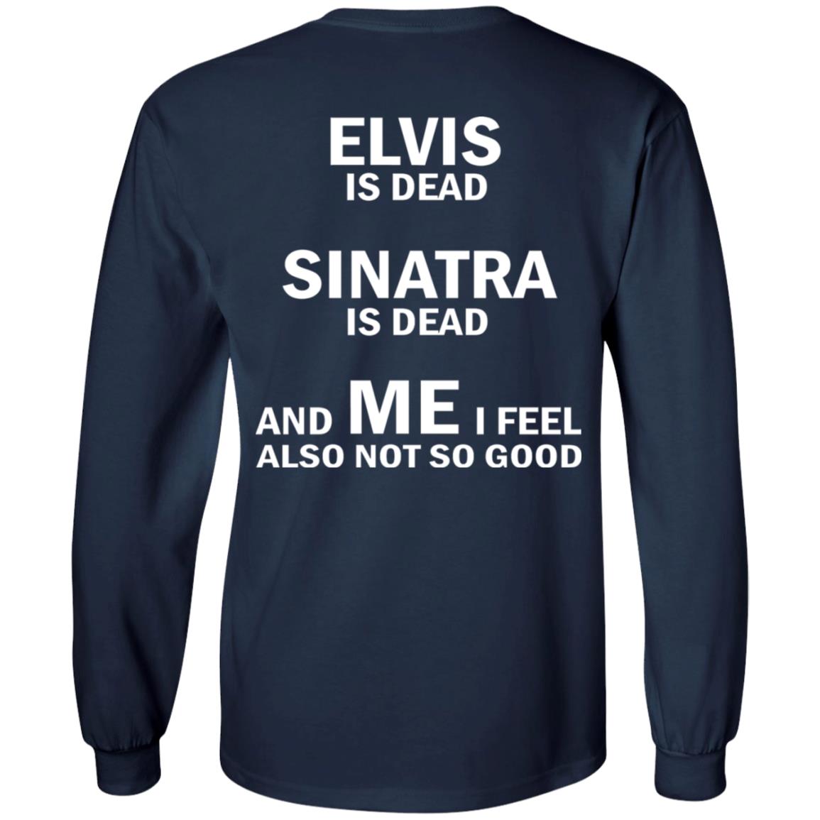 Elvis Is Dead Sinatra Is Dead And Me I Feel Also Not So Good Shirt