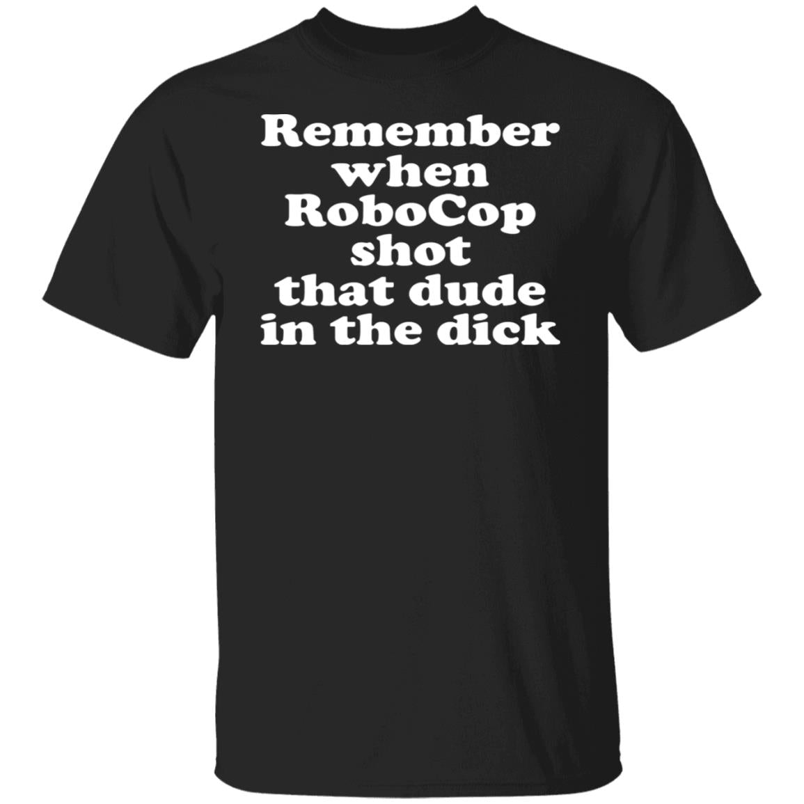 Remember when robocop shot that dude in the dick shirt