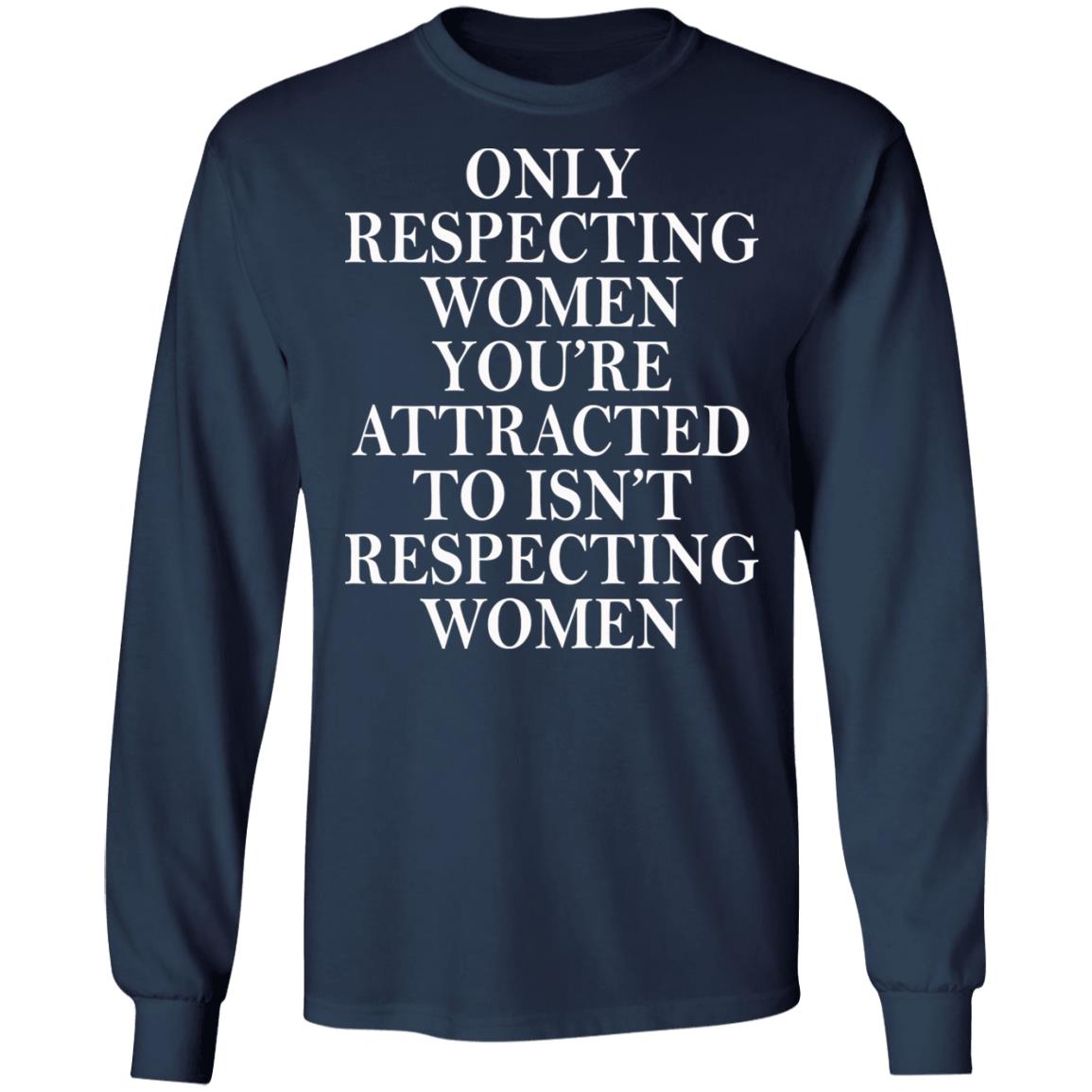 Only Respecting Women You're Attracted To Isn't Respecting Women Shirt