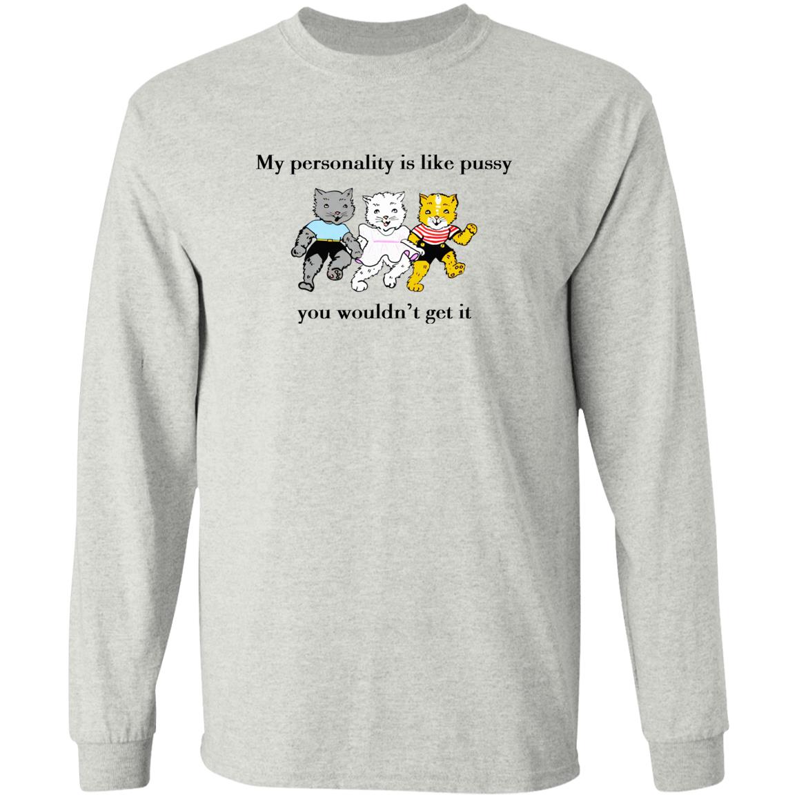 My personality is like pussy you wouldn't get it shirt