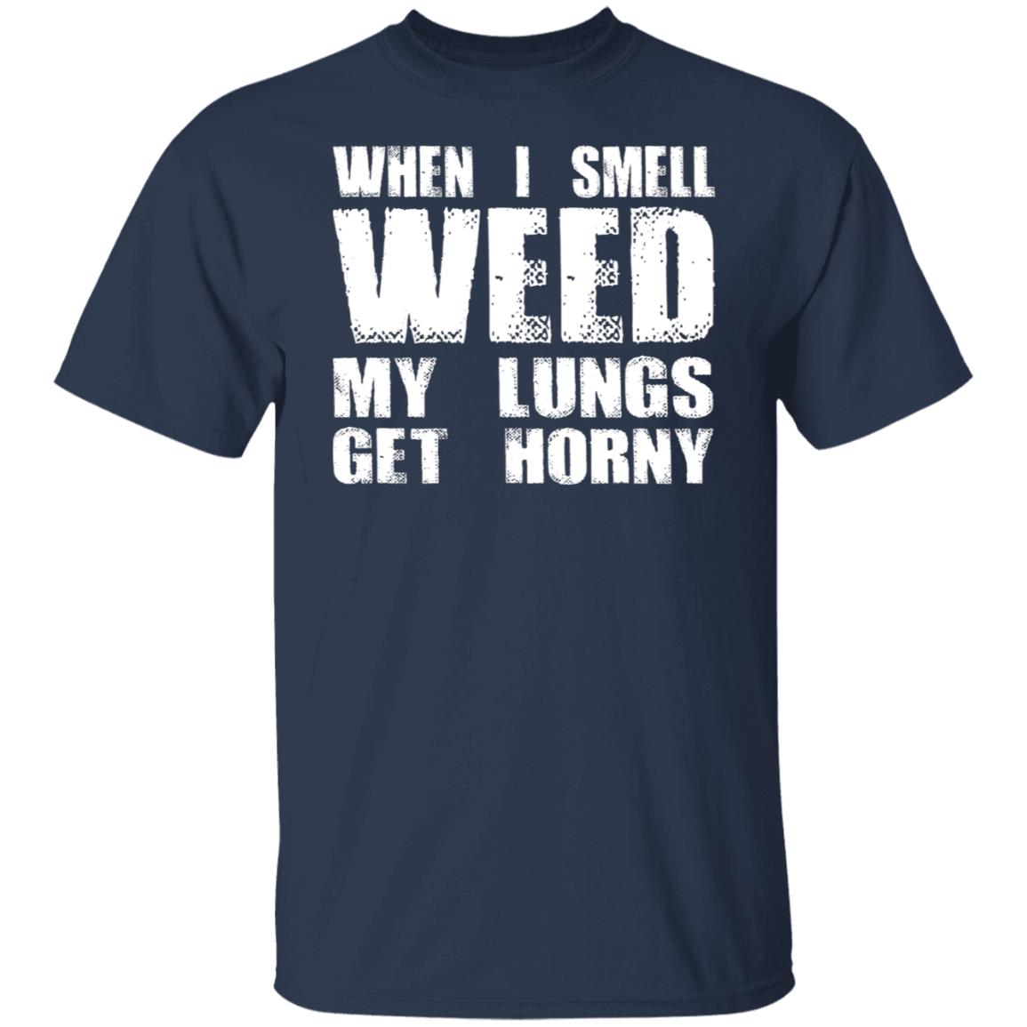 When I Smell Weed My Lungs Get Horny Shirt