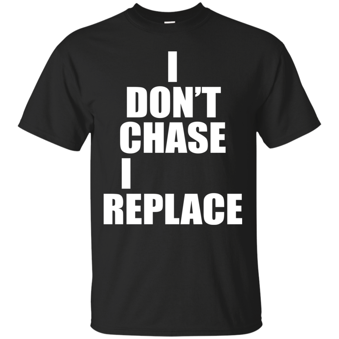 I Don't Chase I Replace Shirt, Hoodie, Tank - TeeDragons