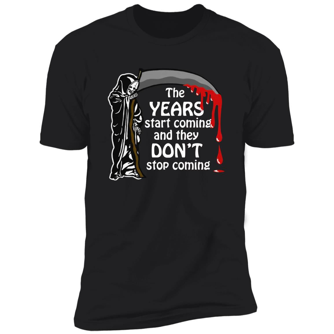 The Years Start Coming And They Don't Stop Coming Shirt
