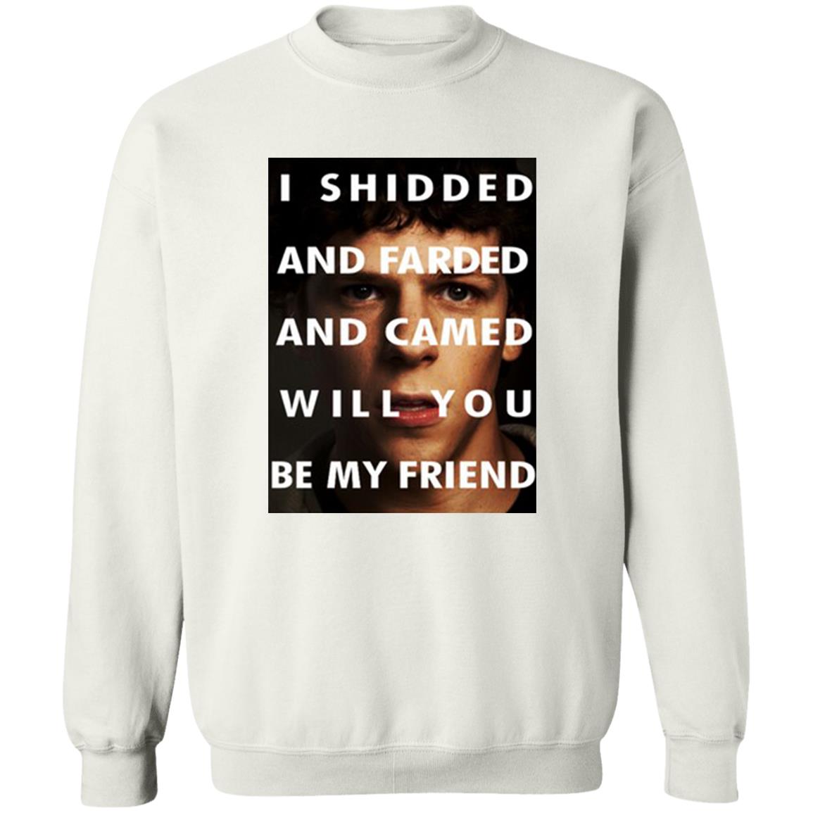 I Shidded And Farded And Camed Will You Be My Friend Shirt