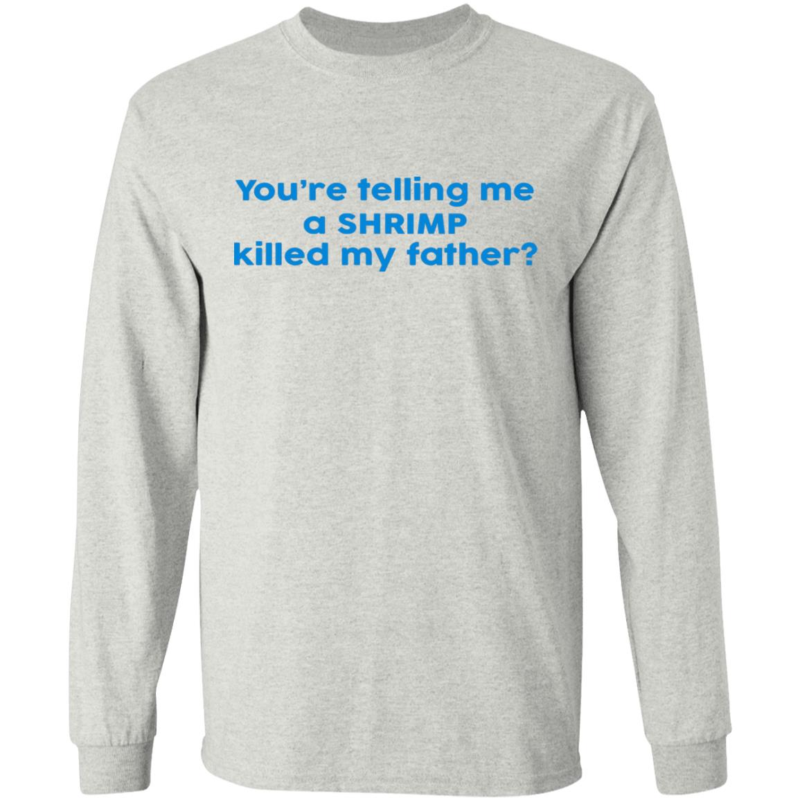 You're Telling Me A SHRIMP Killed My Father Shirt