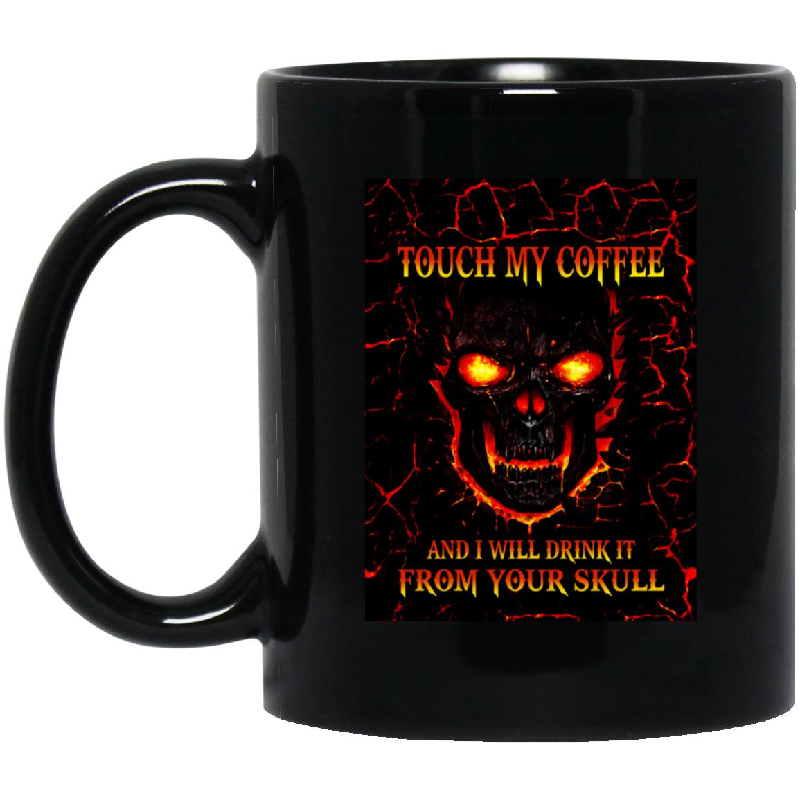 Touch my coffee and i will drink it from your skull mugs