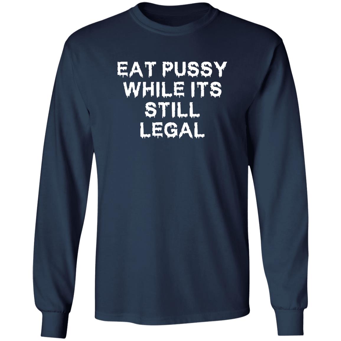 Eat pussy while its still legal shirt