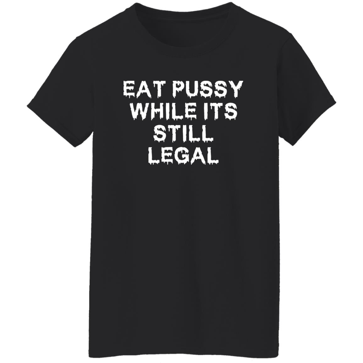 Eat pussy while its still legal shirt