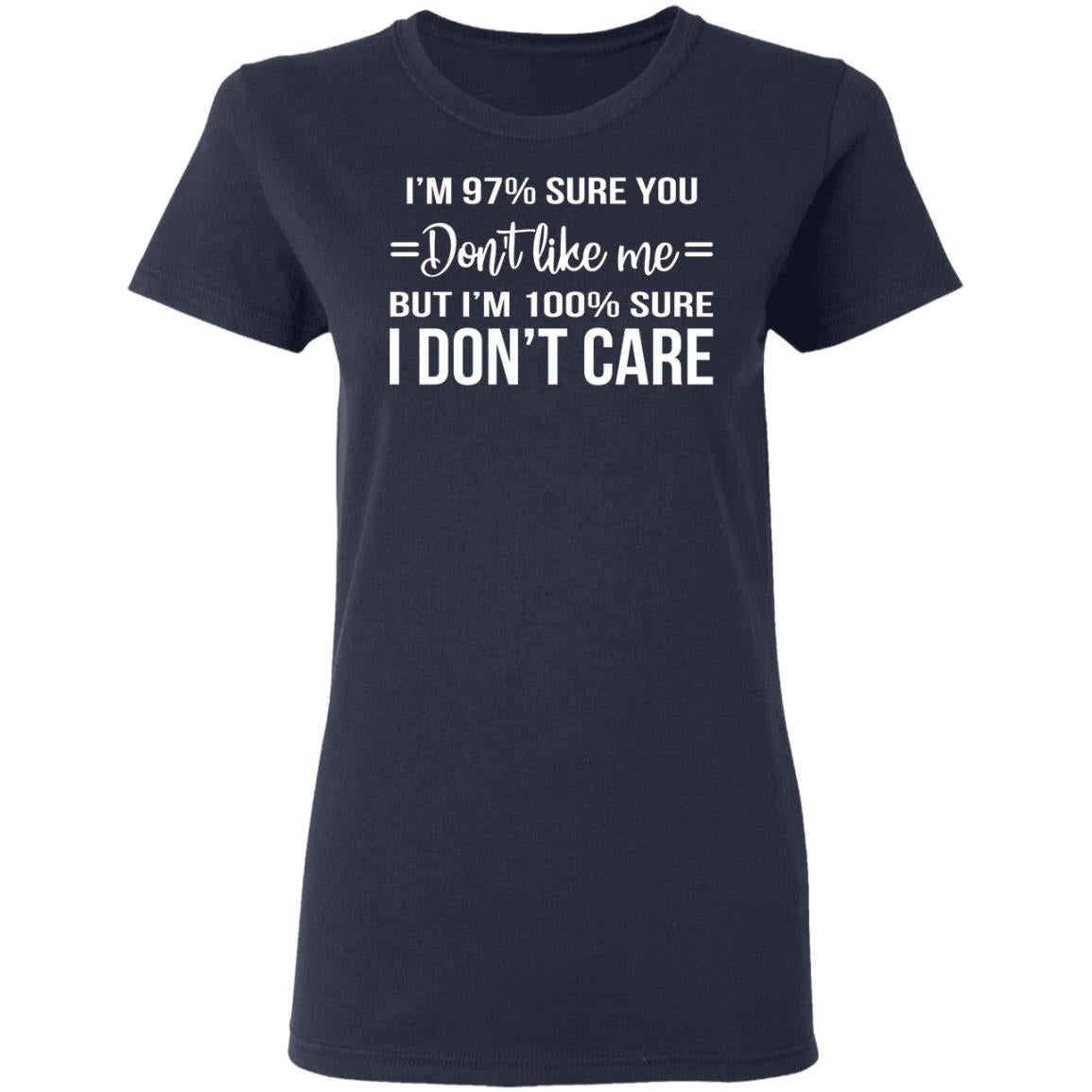 I'm 97 Sure You Don't Like Me But I'm 100 Sure I Don't Care Shirt - TeeDragons