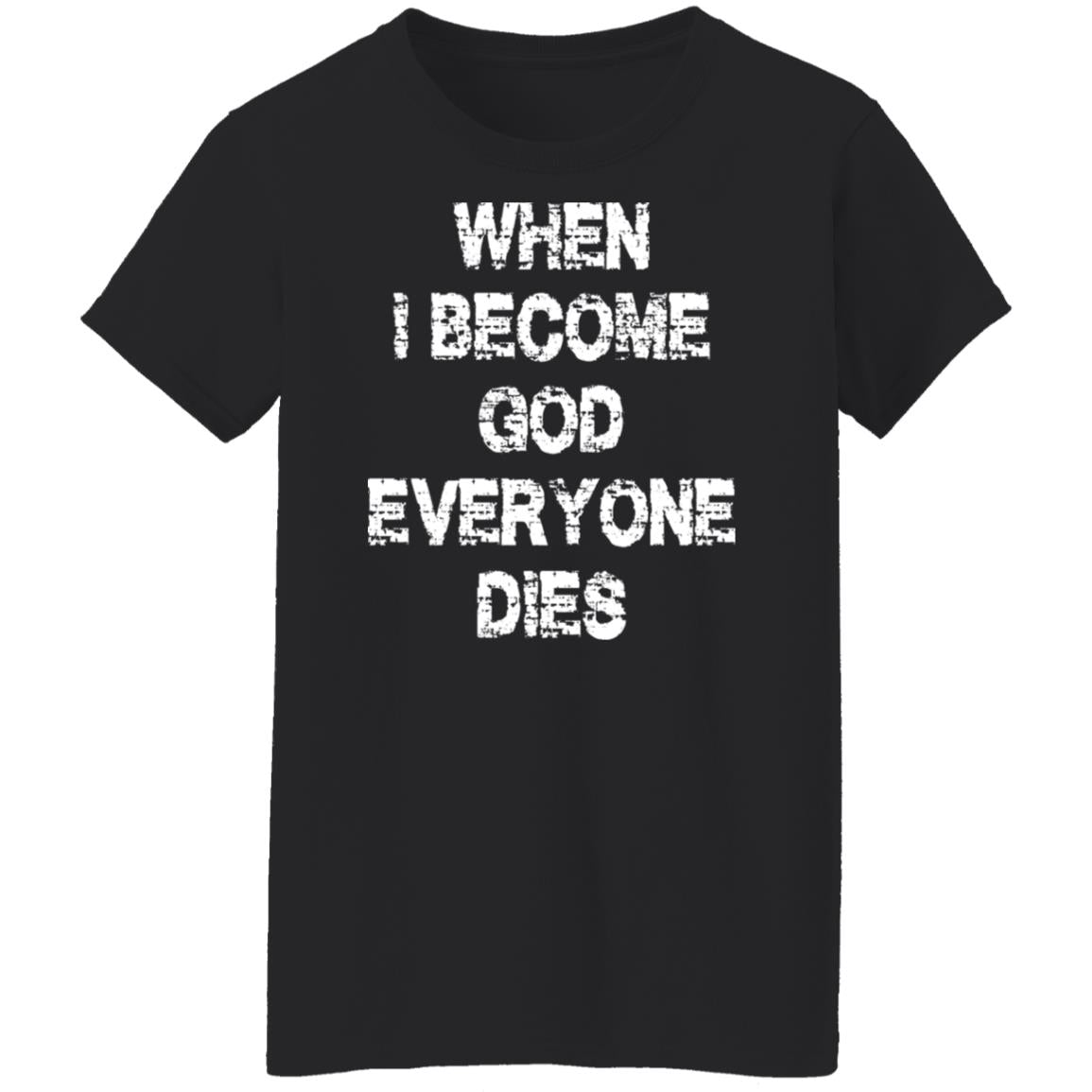When I Become God Everyone Dies Shirt