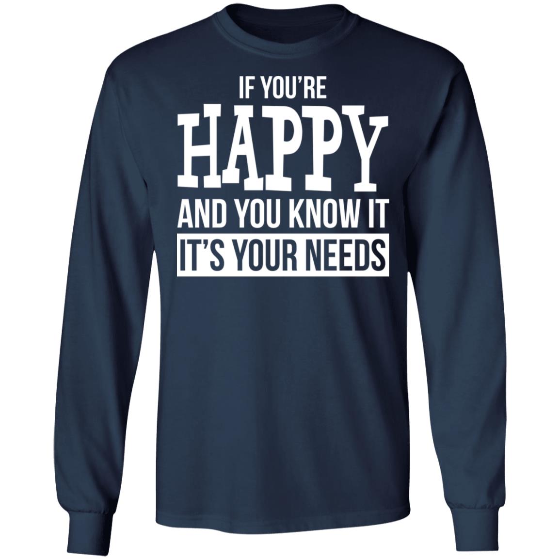 If You're Happy And You Know It It's Your Needs Shirt - TeeDragons